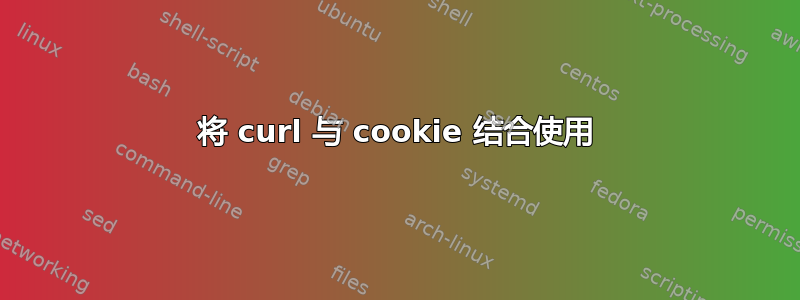 将 curl 与 cookie 结合使用