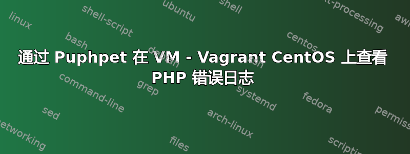 通过 Puphpet 在 VM - Vagrant CentOS 上查看 PHP 错误日志