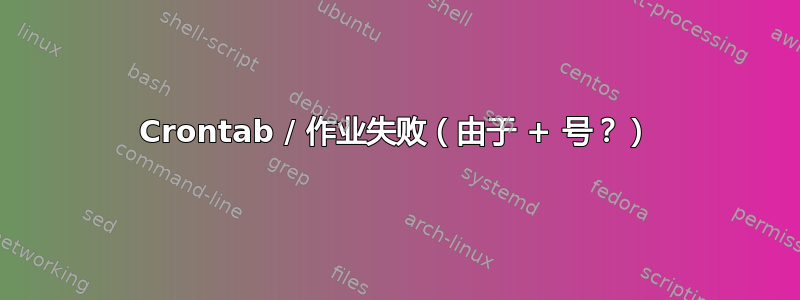 Crontab / 作业失败（由于 + 号？）