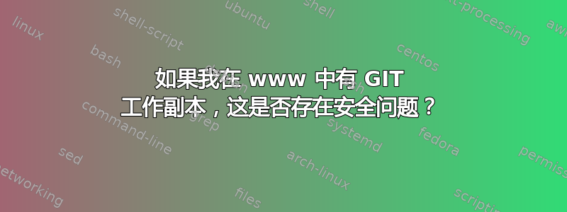 如果我在 www 中有 GIT 工作副本，这是否存在安全问题？