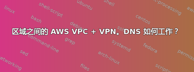 区域之间的 AWS VPC + VPN。DNS 如何工作？