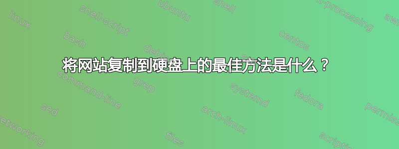 将网站复制到硬盘上的最佳方法是什么？