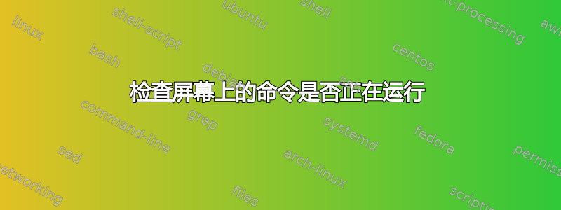 检查屏幕上的命令是否正在运行