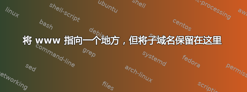 将 www 指向一个地方，但将子域名保留在这里