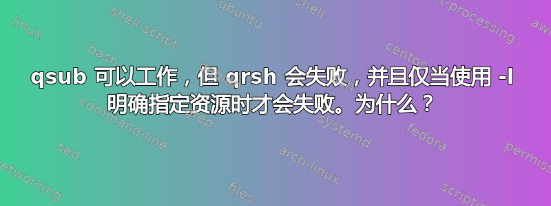 qsub 可以工作，但 qrsh 会失败，并且仅当使用 -l 明确指定资源时才会失败。为什么？