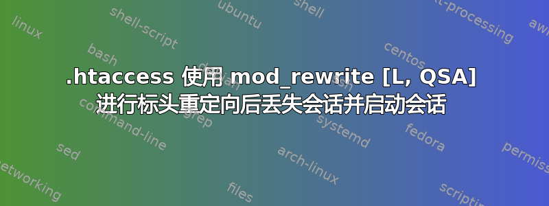 .htaccess 使用 mod_rewrite [L, QSA] 进行标头重定向后丢失会话并启动会话