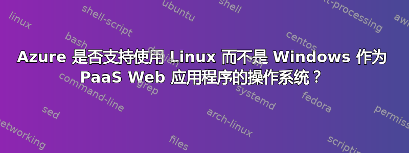 Azure 是否支持使用 Linux 而不是 Windows 作为 PaaS Web 应用程序的操作系统？