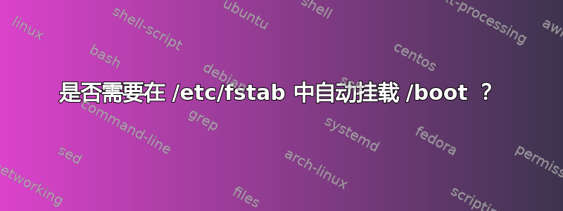 是否需要在 /etc/fstab 中自动挂载 /boot ？