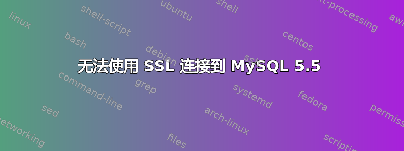 无法使用 SSL 连接到 MySQL 5.5