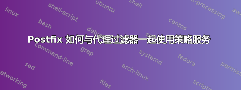 Postfix 如何与代理过滤器一起使用策略服务