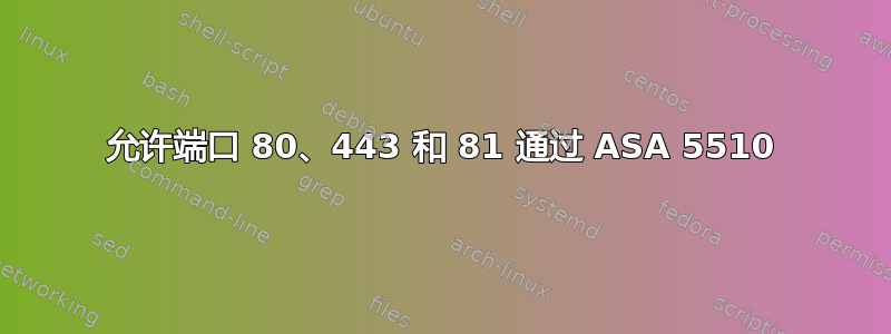 允许端口 80、443 和 81 通过 ASA 5510