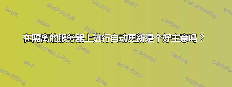 在隔离的服务器上进行自动更新是个好主意吗？