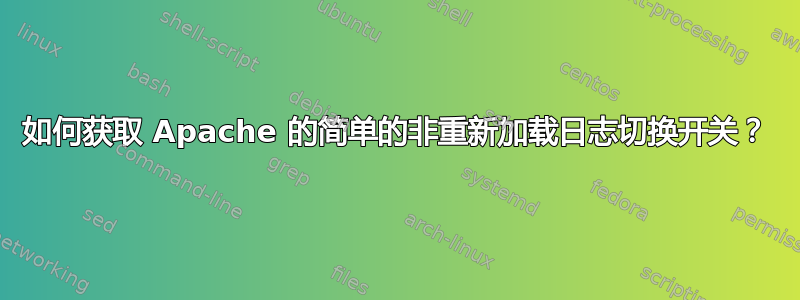 如何获取 Apache 的简单的非重新加载日志切换开关？