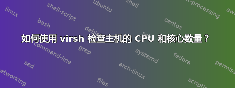 如何使用 virsh 检查主机的 CPU 和核心数量？