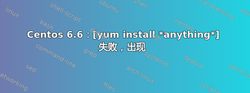 Centos 6.6：[yum install *anything*] 失败，出现 