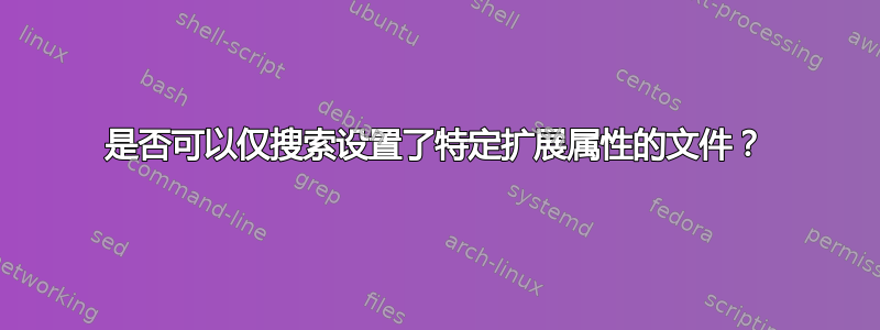 是否可以仅搜索设置了特定扩展属性的文件？