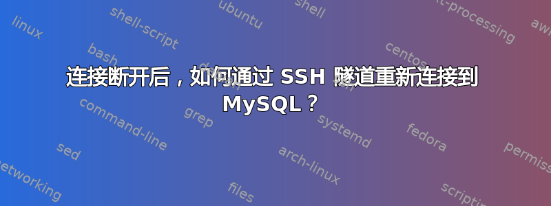 连接断开后，如何通过 SSH 隧道重新连接到 MySQL？