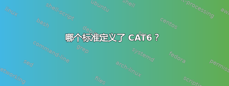 哪个标准定义了 CAT6？