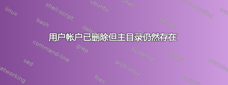 用户帐户已删除但主目录仍然存在