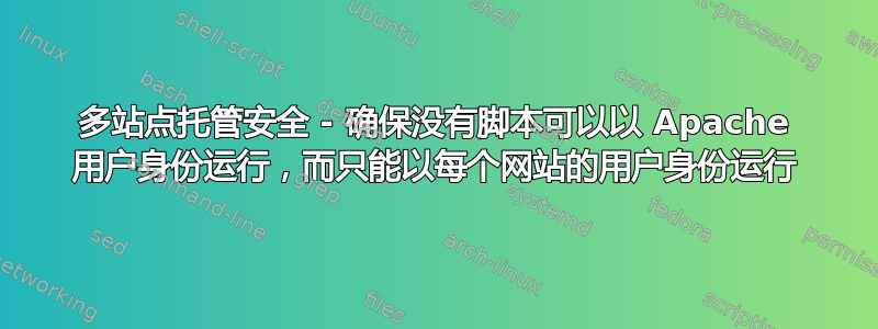 多站点托管安全 - 确保没有脚本可以以 Apache 用户身份运行，而只能以每个网站的用户身份运行