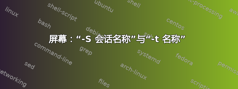 屏幕：“-S 会话名称”与“-t 名称”