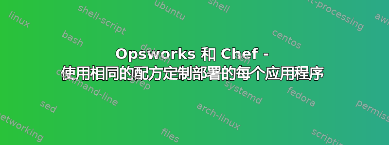 Opsworks 和 Chef - 使用相同的配方定制部署的每个应用程序