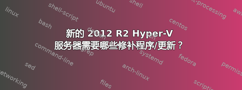 新的 2012 R2 Hyper-V 服务器需要哪些修补程序/更新？