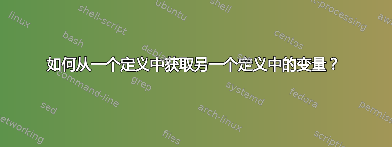 如何从一个定义中获取另一个定义中的变量？