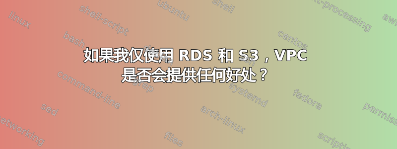 如果我仅使用 RDS 和 S3，VPC 是否会提供任何好处？