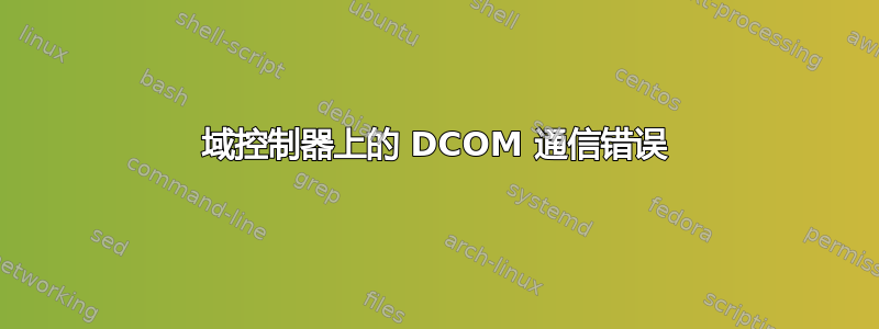 域控制器上的 DCOM 通信错误