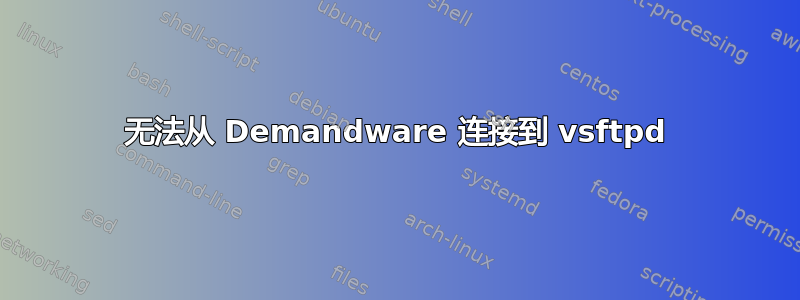 无法从 Demandware 连接到 vsftpd