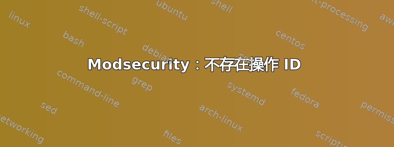 Modsecurity：不存在操作 ID