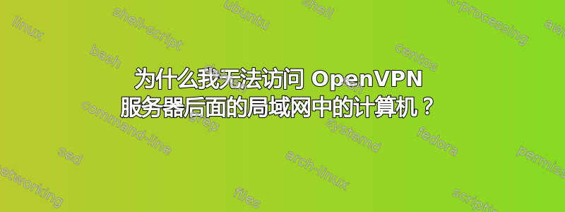 为什么我无法访问 OpenVPN 服务器后面的局域网中的计算机？