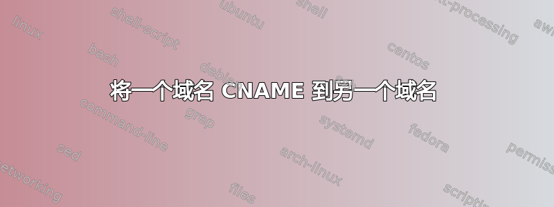 将一个域名 CNAME 到另一个域名