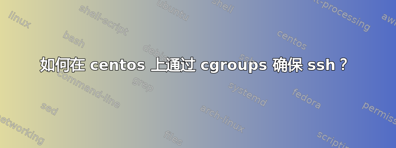 如何在 centos 上通过 cgroups 确保 ssh？