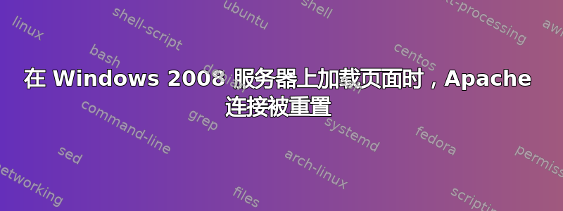 在 Windows 2008 服务器上加载页面时，Apache 连接被重置