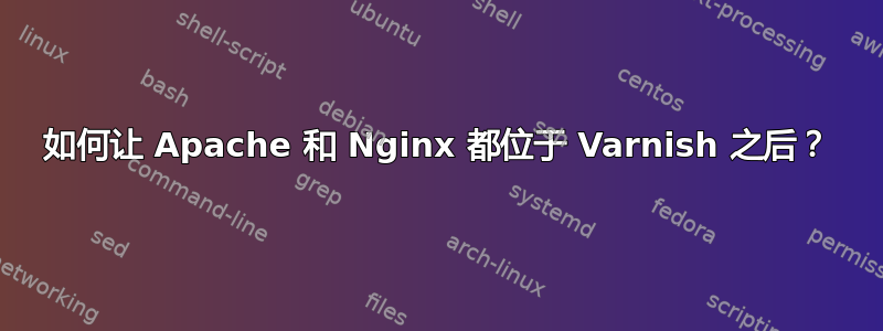 如何让 Apache 和 Nginx 都位于 Varnish 之后？