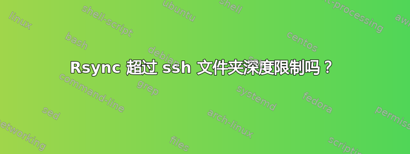 Rsync 超过 ssh 文件夹深度限制吗？