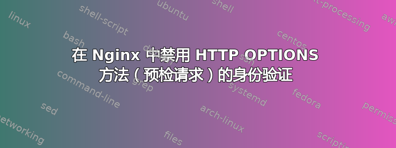 在 Nginx 中禁用 HTTP OPTIONS 方法（预检请求）的身份验证