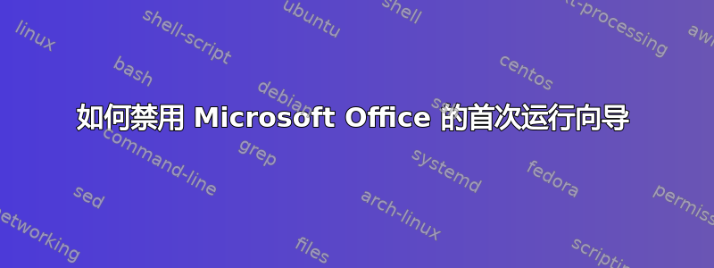 如何禁用 Microsoft Office 的首次运行向导