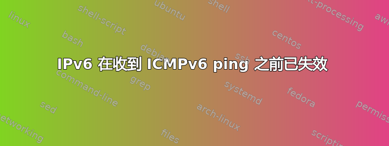 IPv6 在收到 ICMPv6 ping 之前已失效