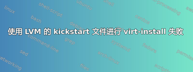 使用 LVM 的 kickstart 文件进行 virt-install 失败