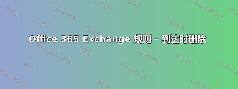 Office 365 Exchange 规则 - 到达时删除