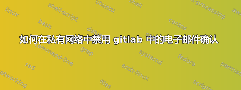 如何在私有网络中禁用 gitlab 中的电子邮件确认