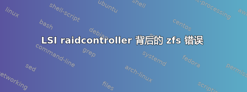 LSI raidcontroller 背后的 zfs 错误