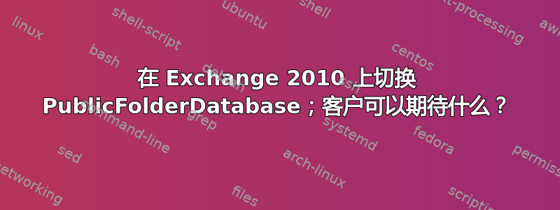 在 Exchange 2010 上切换 PublicFolderDatabase；客户可以期待什么？