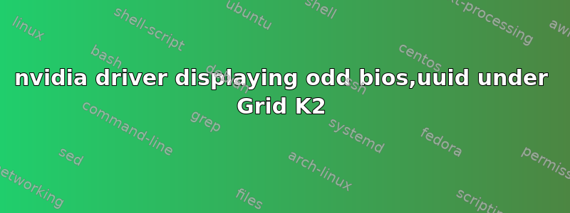 nvidia driver displaying odd bios,uuid under Grid K2