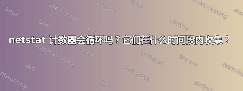 netstat 计数器会循环吗？它们在什么时间段内收集？