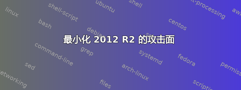 最小化 2012 R2 的攻击面