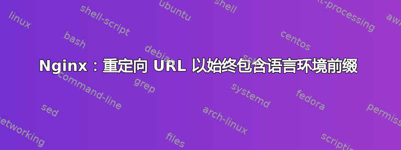 Nginx：重定向 URL 以始终包含语言环境前缀